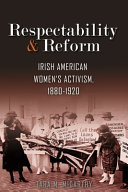 Respectability and reform : Irish American women's activism, 1880-1920 /