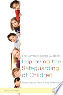 The common-sense guide to improving the safeguarding of children : three steps to make a real difference /