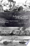 To retain command of the Mississippi : the Civil War naval campaign for Memphis /