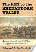 The key to the Shenandoah Valley : geography and the Civil War struggle for Winchester /