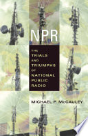 NPR : the trials and triumphs of National Public Radio /