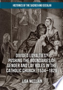 Divided loyalties? : pushing the boundaries of gender and lay roles in the Catholic Church, 1534-1829 /