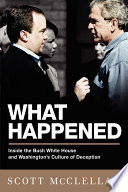 What happened : inside the Bush White House and Washington's culture of deception /