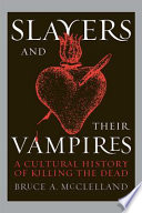 Slayers and their vampires : a cultural history of killing the dead /