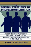 The German experience of professionalization : modern learned professions and their organizations from the early nineteenth century to the Hitler era /
