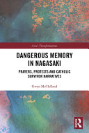 Dangerous memory in Nagasaki : prayers, protests and Catholic survivor narratives /