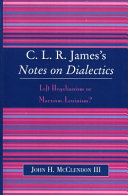 C.L.R. James's Notes on dialectics : left Hegelianism or Marxism-Leninism? /