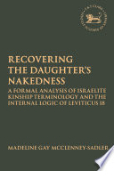 Recovering the daughter's nakedness : a formal analysis of Israelite kinship terminology and the internal logic of Leviticus 18 /