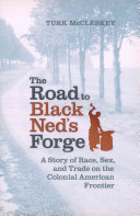 The road to Black Ned's forge : a story of race, sex, and trade on the colonial American frontier /