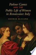 Parlour games and the public life of women in Renaissance Italy /