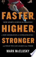 Faster, higher, stronger : how sports science is creating a new generation of superathletes, and what we can learn from them /