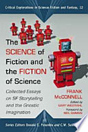 The science of fiction and the fiction of science : collected essays on SF storytelling and the gnostic imagination /