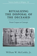 Ritualizing the disposal of the deceased : from corpse to concept /