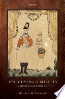 Embodying the militia in Georgian England : Matthew McCormack.
