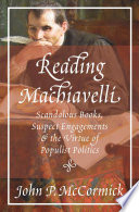 Reading Machiavelli : scandalous books, suspect engagements, and the virtue of populist politics /