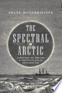The spectral Arctic : a history of dreams and ghosts in polar exploration /