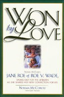 Won by love : Norma McCorvey, Jane Roe of Roe v. Wade, speaks out for the unborn as she shares her new conviction for life /