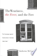 The weariness, the fever, and the fret : the campaign against tuberculosis in Canada, 1900-1950 /
