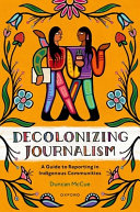 Decolonizing journalism : a guide to reporting in Indigenous communities /