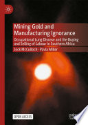 Mining Gold and Manufacturing Ignorance : Occupational Lung Disease and the Buying and Selling of Labour in Southern Africa /