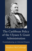 The Caribbean policy of the Ulysses S. Grant administration : foreshadowing an informal empire /