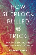 How Sherlock pulled the trick : spiritualism and the pseudoscientific method /