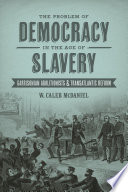 The problem of democracy in the age of slavery : Garrisonian abolitionists and transatlantic reform /