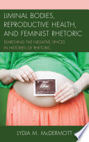Liminal bodies, reproductive health, and feminist rhetoric : searching the negative spaces in histories of rhetoric /