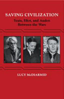 Saving civilization : Yeats, Eliot, and Auden between the wars /