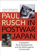 Paul Rusch in postwar Japan : evangelism, rural development, and the battle against communism /