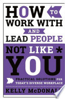 How to work with and lead people not like you : practical solutions for today's diverse workplace /