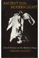 Ancient sun, modern light : Greek drama on the modern stage /