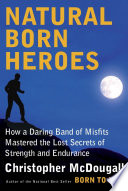 Natural born heroes : how a daring band of misfits mastered the lost secrets of strength and endurance /