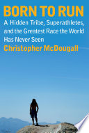 Born to run : a hidden tribe, superathletes, and the greatest race the world has never seen /