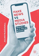 Fake news vs media studies : travels in a false binary /