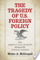 The tragedy of U.S. foreign policy : how America's civil religion betrayed the national interest /