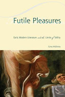 Futile pleasures : early modern literature and the limits of utility /