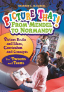 Picture that! from Mendel to Normandy : picture books and ideas, curriculum and connections--for 'tweens and teens /