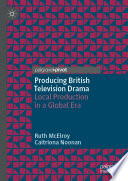 Producing British Television Drama : Local Production in a Global Era /