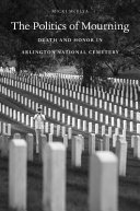 The politics of mourning : death and honor in Arlington National Cemetery /