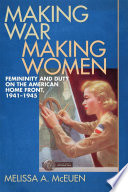 Making war, making women : femininity and duty on the American home front, 1941-1945 /