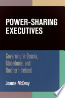 Power-sharing executives : governing in Bosnia, Macedonia, and Northern Ireland /