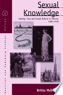 Sexual knowledge : feeling, fact, and social reform in Vienna, 1900-1934 /