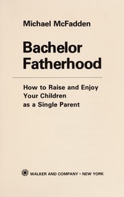 Bachelor fatherhood; how to raise and enjoy your children as a single parent.