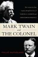 Mark Twain and the Colonel : Samuel L. Clemens, Theodore Roosevelt, and the arrival of a new century /