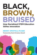Black, brown, bruised : how racialized STEM education stifles innovation /