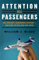 Attention all passengers : the airlines' dangerous descent -- and how to reclaim our skies /