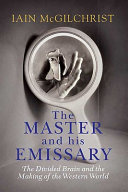The master and his emissary : the divided brain and the making of the Western world /