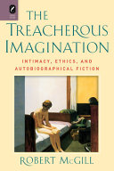 The treacherous imagination : intimacy, ethics, and autobiographical fiction /