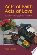 Acts of faith, acts of love : gay Catholic autobiographies as sacred texts /